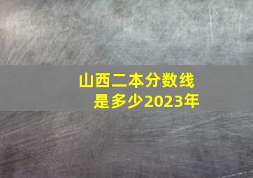 山西二本分数线是多少2023年