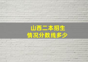 山西二本招生情况分数线多少