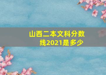 山西二本文科分数线2021是多少