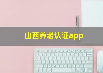 山西养老认证app