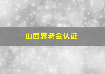 山西养老金认证