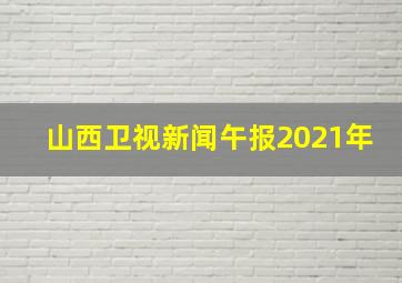 山西卫视新闻午报2021年