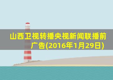 山西卫视转播央视新闻联播前广告(2016年1月29日)