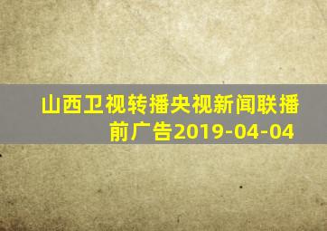 山西卫视转播央视新闻联播前广告2019-04-04