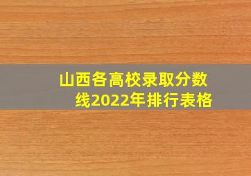 山西各高校录取分数线2022年排行表格