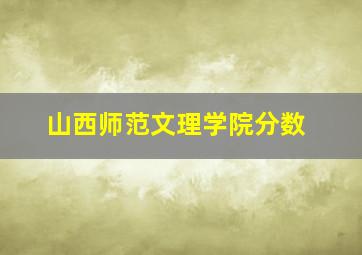 山西师范文理学院分数