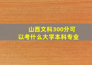 山西文科300分可以考什么大学本科专业