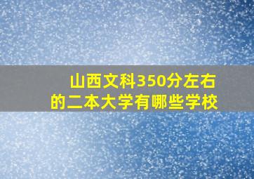 山西文科350分左右的二本大学有哪些学校