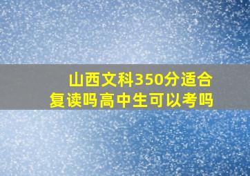 山西文科350分适合复读吗高中生可以考吗