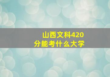 山西文科420分能考什么大学