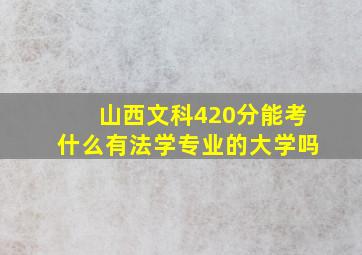 山西文科420分能考什么有法学专业的大学吗