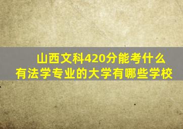 山西文科420分能考什么有法学专业的大学有哪些学校