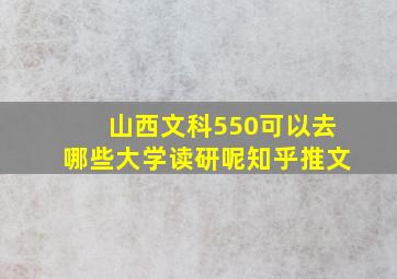 山西文科550可以去哪些大学读研呢知乎推文