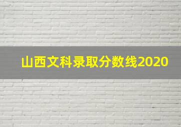 山西文科录取分数线2020