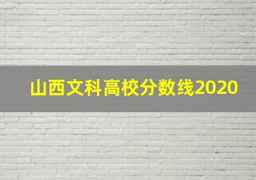 山西文科高校分数线2020