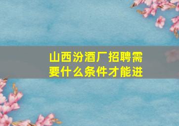 山西汾酒厂招聘需要什么条件才能进