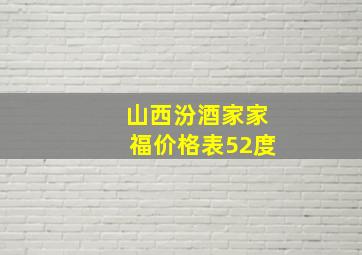 山西汾酒家家福价格表52度