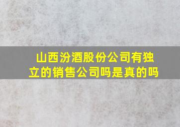 山西汾酒股份公司有独立的销售公司吗是真的吗