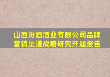 山西汾酒酒业有限公司品牌营销渠道战略研究开题报告