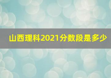 山西理科2021分数段是多少