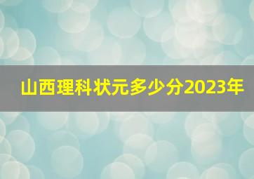 山西理科状元多少分2023年