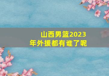 山西男篮2023年外援都有谁了呢