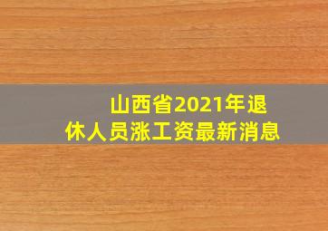 山西省2021年退休人员涨工资最新消息