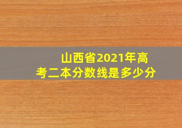 山西省2021年高考二本分数线是多少分