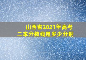 山西省2021年高考二本分数线是多少分啊