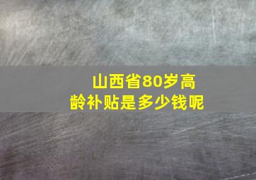 山西省80岁高龄补贴是多少钱呢