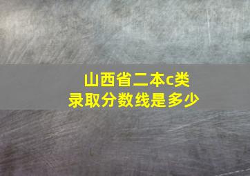 山西省二本c类录取分数线是多少