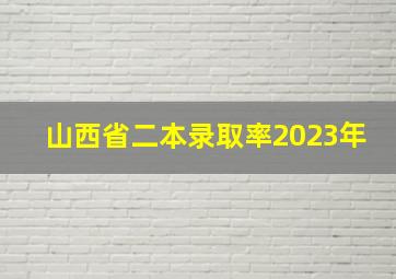 山西省二本录取率2023年