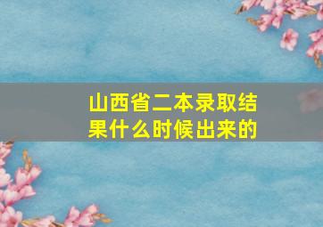 山西省二本录取结果什么时候出来的