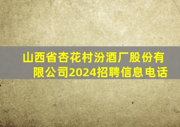 山西省杏花村汾酒厂股份有限公司2024招聘信息电话