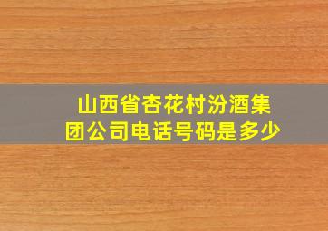 山西省杏花村汾酒集团公司电话号码是多少