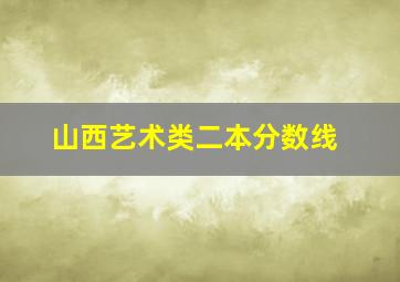 山西艺术类二本分数线