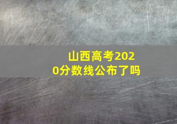 山西高考2020分数线公布了吗