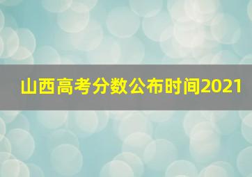 山西高考分数公布时间2021