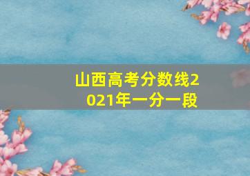 山西高考分数线2021年一分一段