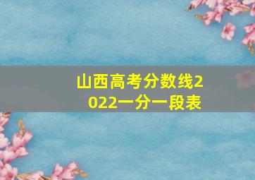 山西高考分数线2022一分一段表