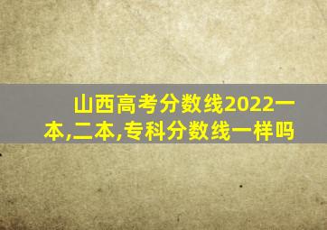 山西高考分数线2022一本,二本,专科分数线一样吗