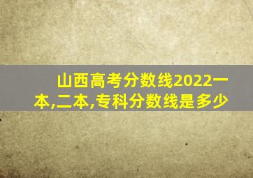 山西高考分数线2022一本,二本,专科分数线是多少