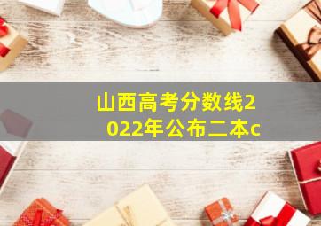 山西高考分数线2022年公布二本c