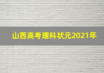 山西高考理科状元2021年