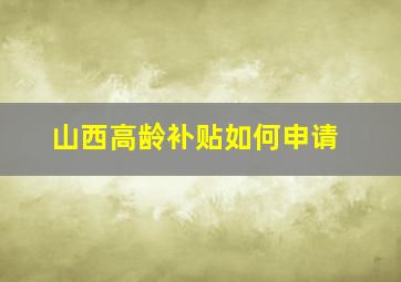 山西高龄补贴如何申请