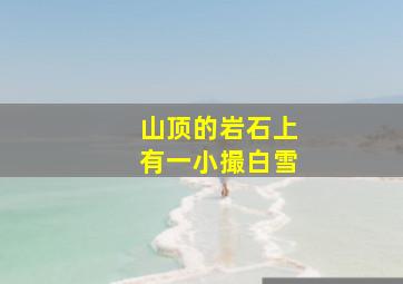 山顶的岩石上有一小撮白雪