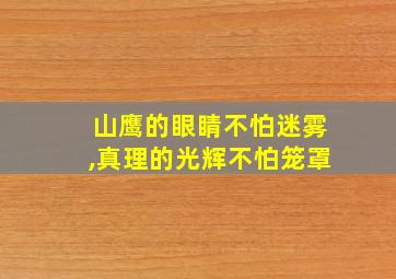 山鹰的眼睛不怕迷雾,真理的光辉不怕笼罩