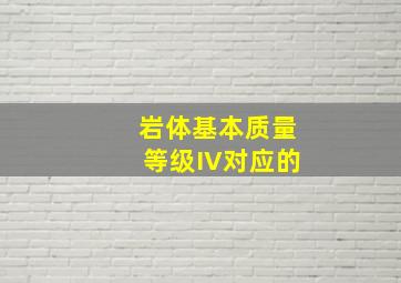 岩体基本质量等级IV对应的