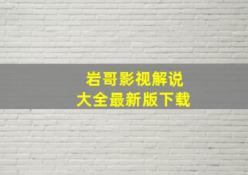 岩哥影视解说大全最新版下载