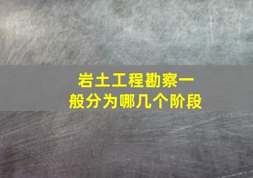 岩土工程勘察一般分为哪几个阶段